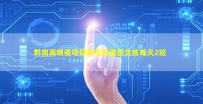 黔南高端夜场招聘有颜值的女孩每天2班